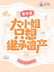 重生后,大小姐只想继承遗产 重生后,大小姐只想继承遗产