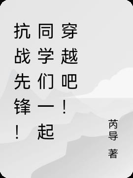 抗战先锋!同学们一起穿越吧! 抗战先锋!同学们一起穿越吧!