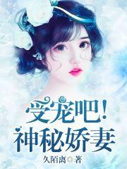 受宠吧!神秘娇妻 受宠吧!神秘娇妻