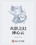 火影之幻神心云 火影之幻神心云