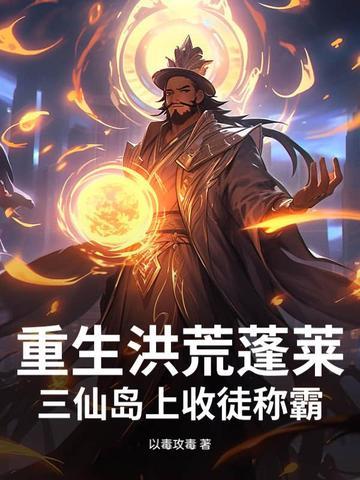 重生洪荒蓬莱:三仙岛上收徒称霸 重生洪荒蓬莱:三仙岛上收徒称霸