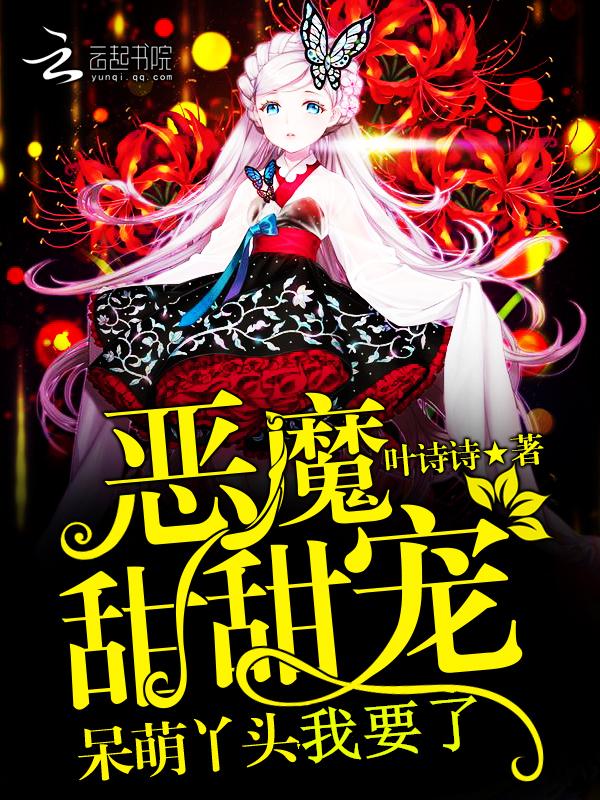恶魔甜甜宠:呆萌丫头我要了 恶魔甜甜宠:呆萌丫头我要了