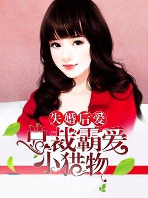 失婚后爱:总裁霸爱小猎物 失婚后爱:总裁霸爱小猎物