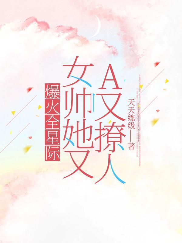 爆火全星际:女帅她又A又撩人 爆火全星际:女帅她又A又撩人