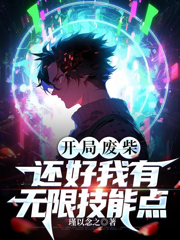 开局废柴,还好我有无限技能点 开局废柴,还好我有无限技能点