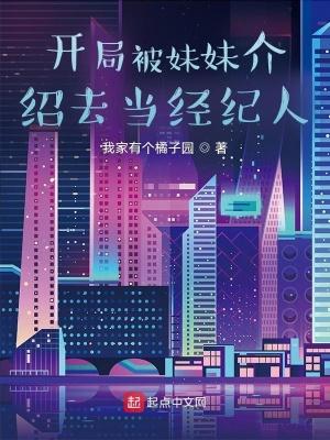 开局被妹妹介绍去当经纪人 开局被妹妹介绍去当经纪人