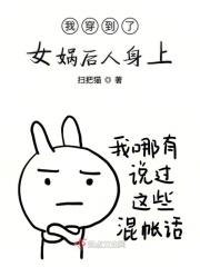 我穿到了女娲后人身上 我穿到了女娲后人身上