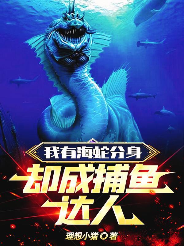 我有海蛇分身,却成捕鱼达人 我有海蛇分身,却成捕鱼达人