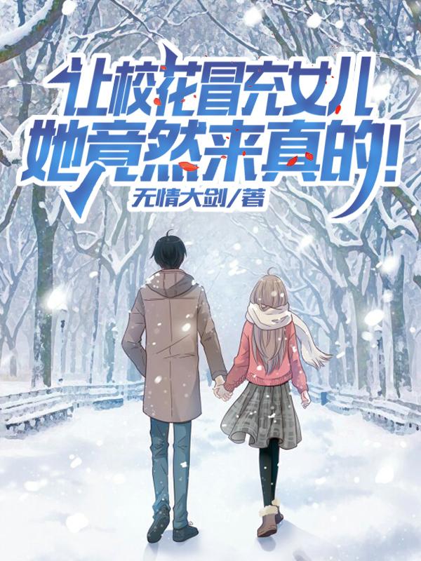 让校花冒充女儿,她竟然来真的! 让校花冒充女儿,她竟然来真的!
